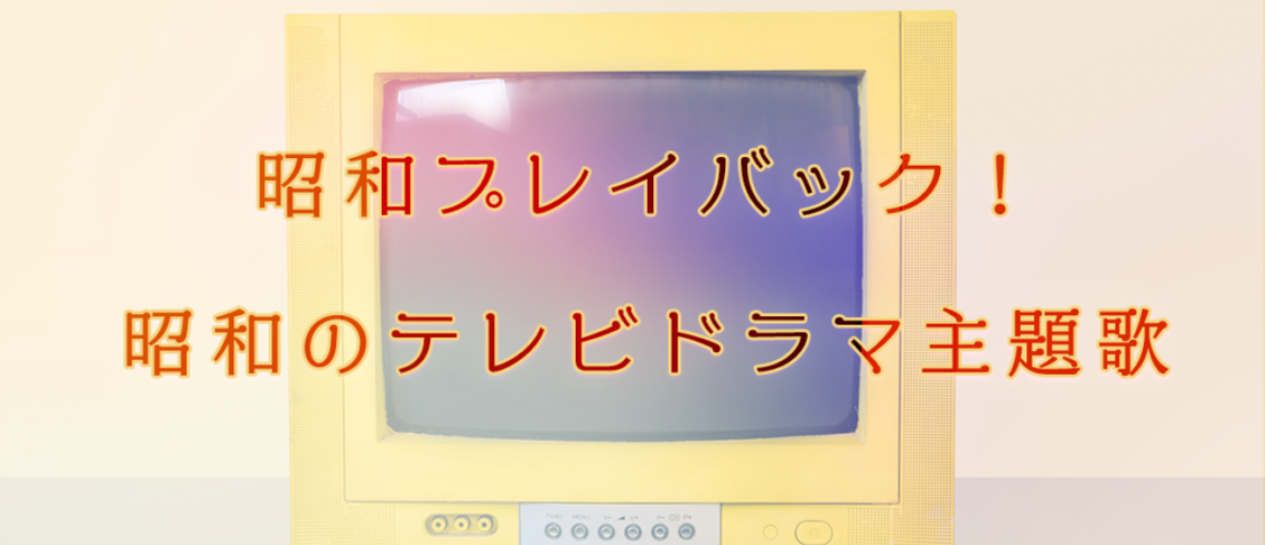 昭和プレイバック！昭和のテレビドラマ主題歌